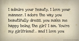 I admire your Beauty, I love your manner, I adore the way you beautifully dress, you make me happy being the girl' I am, You're my girlfriend'... and I love you.