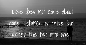 Love does not care about race, distance or tribe but unites the two into one