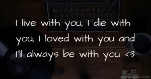 I live with you, I die with you, I loved with you and I'll always be with you <3