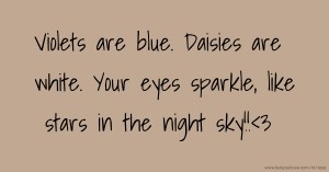 Violets are blue. Daisies are white. Your eyes sparkle, like stars in the night sky!!<3
