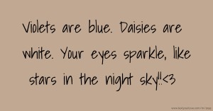 Violets are blue. Daisies are white. Your eyes sparkle, like stars in the night sky!!<3