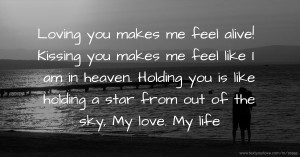 Loving you makes me feel alive! Kissing you makes me feel like I am in heaven. Holding you is like holding a star from out of the sky, My love. My life.