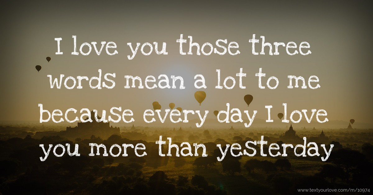 I love you those three words mean a lot to me because... | Text Message ...