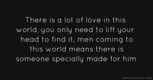 There is a lot of love in this world, you only need to lift your head to find it, men coming to this world means there is someone specially made for him