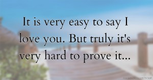 It is very easy to say I love you. But truly it's very hard to prove it...