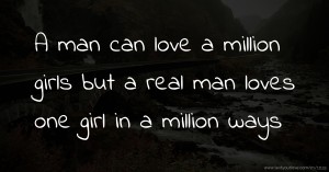 A man can love a million girls but a real man loves one girl in a million ways