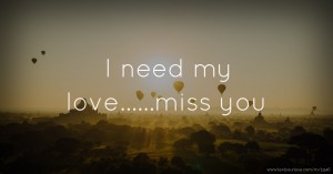 I need my love......miss you