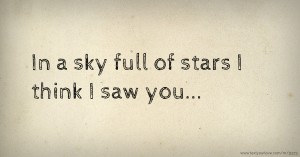 In a sky full of stars I think I saw you...