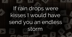 If rain drops were kisses I would have send you an endless storm