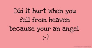 Did it hurt when you fell from heaven because your an angel ;-)