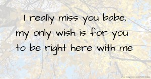 I really miss you babe, my only wish is for you to be right here with me 😍😘