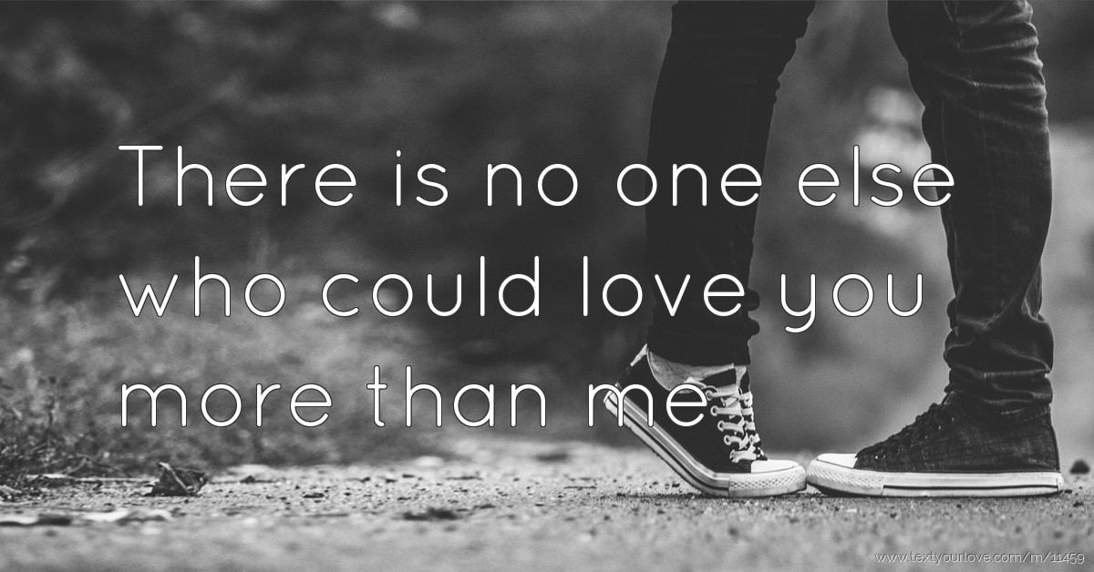 There is no one else who could love you more than me | Text Message by