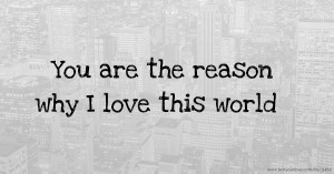 You are the reason why I love this world 💕