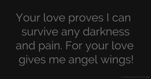 Your love proves I can survive any darkness and pain. For your love gives me angel wings!
