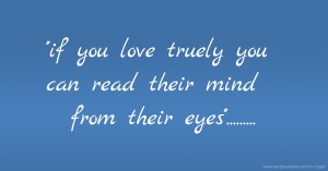 ''if you love truely you can read their mind from their eyes''.........
