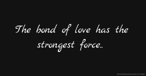 The bond of love has the strongest force..