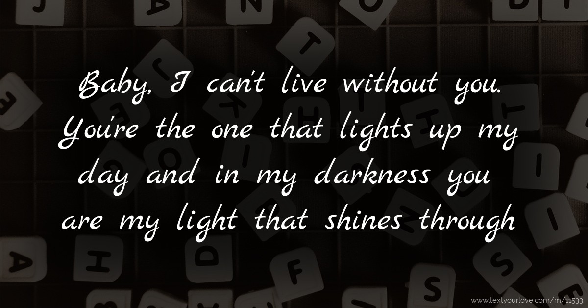 Baby, I can't live without you. You're the one that... | Text Message