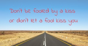 Don't be fooled by a kiss or don't let a fool kiss you