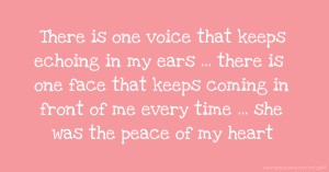 There is one voice that keeps echoing in my ears ... there is one face that keeps coming in front of me every time ... she was the peace of my heart