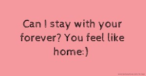 Can I stay with your forever? You feel like home:)