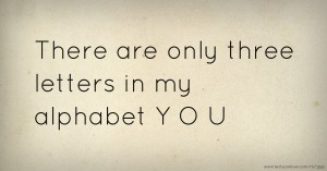 There are only three letters in my alphabet Y O U