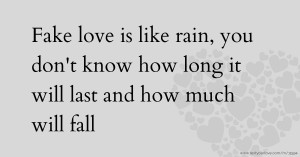 Fake love is like rain, you don't know how long it will last and how much will fall