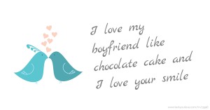 I love my boyfriend like chocolate cake and I love your smile