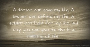 A doctor can save my life, A lawyer can defend my life, A soldier can fight for my life, but only you can give me the true meaning of life 😘💜💖