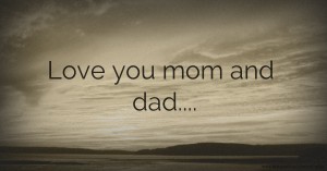 Love you mom and dad....
