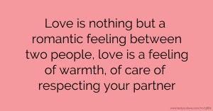 Love is nothing but a romantic feeling between two people, love is a feeling of warmth, of care of respecting your partner.