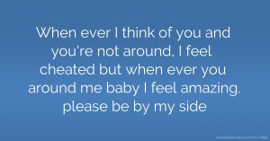 When ever I think of you and you're not around, I feel cheated but when ever you around me baby I feel amazing. please be by my side.