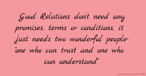 Good Relations don't need any promises,  terms or conditions,  it just needs two wonderful people-  one who can trust and one who can understand