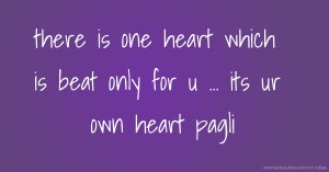 there is one heart which is beat only for u ... its ur own heart pagli