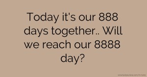 Today it's our 888 days together.. Will we reach our 8888 day?