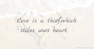 Love is a thief,which stoles ones heart.