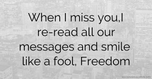 When I miss you,I re-read all our messages and smile like a fool, Freedom