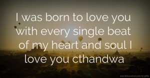 I was born to love you with every single beat of my heart and soul I love you cthandwa.