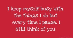 I keep myself busy with the things I do but every time I pause, I still think of you 😭😭😭😭
