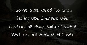 Some Girls Need To Stop Acting Like Clientele Life Covering 13 Guys With 1 Private Part ,its not a Funeral Cover
