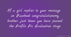 If a girl replies to your message on Facebook congratulationsmy brother, just know you have passed the Profile Pic Evaluation stage.