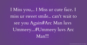 I Miss you,.. I Miss ur cute face. I miss ur sweet smile.. can't wait to see you Again#Arc Man luvs Ummeey...#Ummeey luvs Arc Man!!!