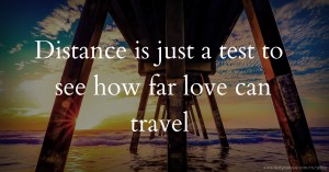 Distance is just a test to see how far love can travel