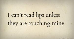 I can't read lips unless they are touching mine
