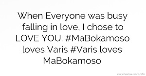 When Everyone was busy falling in love, I chose to LOVE YOU. #MaBokamoso loves Varis #Varis loves MaBokamoso.
