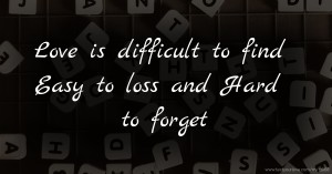 Love is difficult to find Easy to loss and Hard to forget