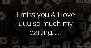 I miss you & I love uuu so much my darling.....