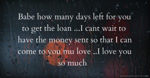 Babe how many days left for you to get the loan ...I cant wait to have the money sent so that I can come to you mu love ..I love you so much ❤