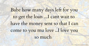 Babe how many days left for you to get the loan ...I cant wait to have the money sent so that I can come to you mu love ..I love you so much ❤