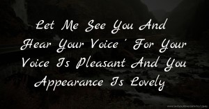 Let Me See You And Hear Your Voice ' For Your Voice Is Pleasant And You Appearance Is Lovely