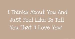 I Thinks About You And Just Feel Like To Tell You That 'I Love You'